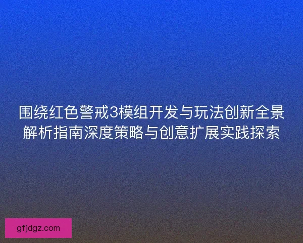 围绕红色警戒3模组开发与玩法创新全景解析指南深度策略与创意扩展实践探索