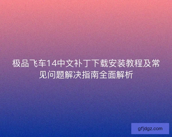 极品飞车14中文补丁下载安装教程及常见问题解决指南全面解析