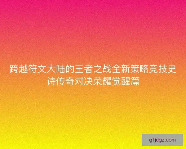 跨越符文大陆的王者之战全新策略竞技史诗传奇对决荣耀觉醒篇