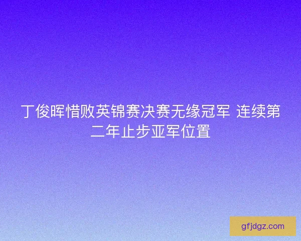 丁俊晖惜败英锦赛决赛无缘冠军 连续第二年止步亚军位置
